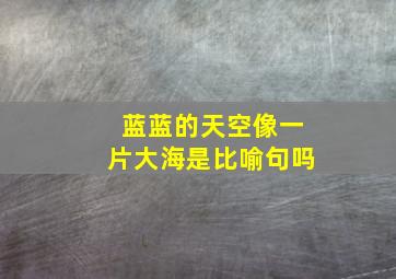 蓝蓝的天空像一片大海是比喻句吗