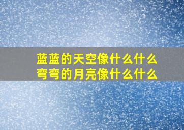 蓝蓝的天空像什么什么弯弯的月亮像什么什么