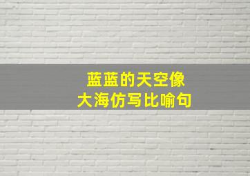 蓝蓝的天空像大海仿写比喻句