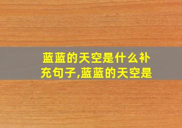 蓝蓝的天空是什么补充句子,蓝蓝的天空是