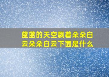 蓝蓝的天空飘着朵朵白云朵朵白云下面是什么