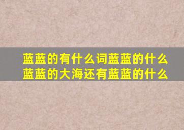 蓝蓝的有什么词蓝蓝的什么蓝蓝的大海还有蓝蓝的什么