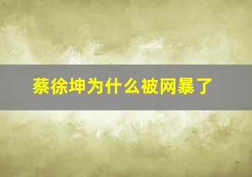 蔡徐坤为什么被网暴了