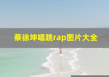 蔡徐坤唱跳rap图片大全