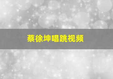 蔡徐坤唱跳视频