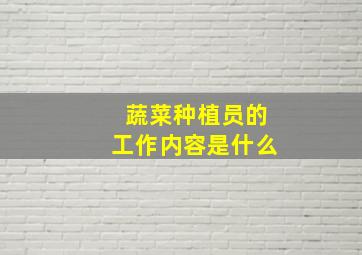 蔬菜种植员的工作内容是什么