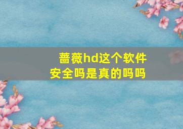 蔷薇hd这个软件安全吗是真的吗吗