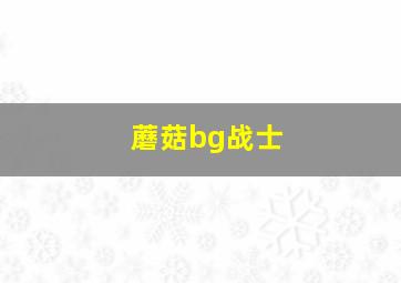 蘑菇bg战士