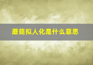 蘑菇拟人化是什么意思