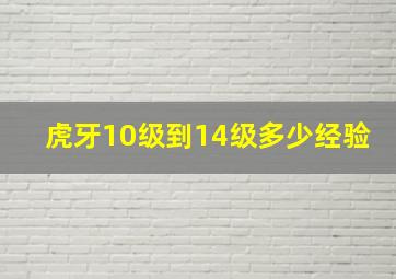 虎牙10级到14级多少经验