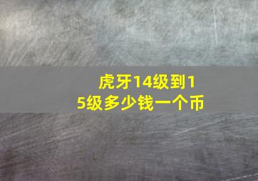 虎牙14级到15级多少钱一个币