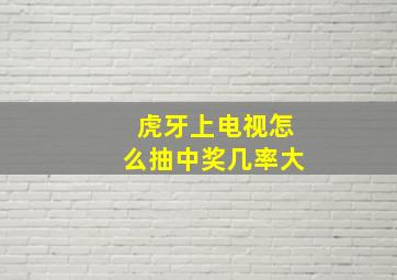 虎牙上电视怎么抽中奖几率大