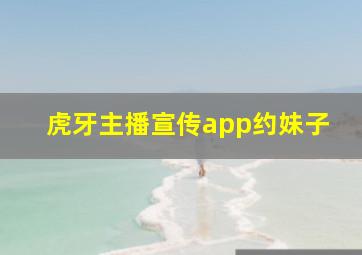 虎牙主播宣传app约妹子