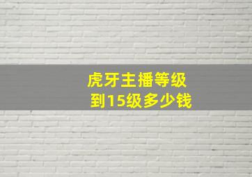 虎牙主播等级到15级多少钱