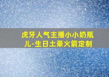 虎牙人气主播小小奶瓶儿-生日土豪火箭定制