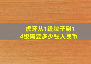 虎牙从1级牌子到14级需要多少钱人民币