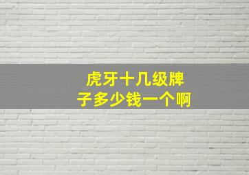 虎牙十几级牌子多少钱一个啊