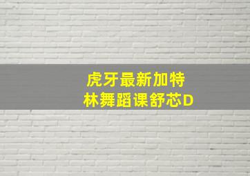 虎牙最新加特林舞蹈课舒芯D