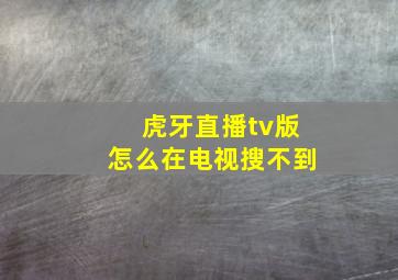 虎牙直播tv版怎么在电视搜不到