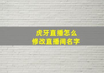 虎牙直播怎么修改直播间名字