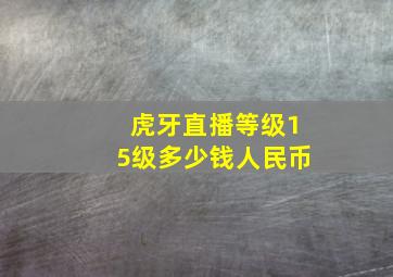 虎牙直播等级15级多少钱人民币