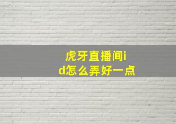 虎牙直播间id怎么弄好一点