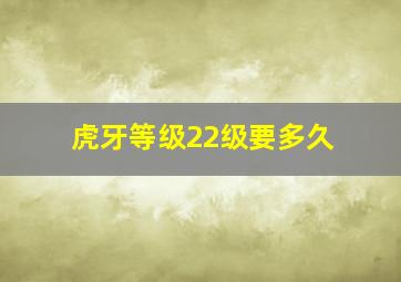 虎牙等级22级要多久