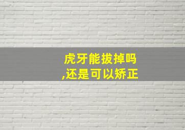 虎牙能拔掉吗,还是可以矫正