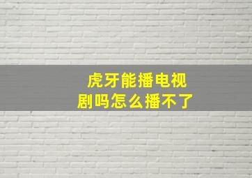 虎牙能播电视剧吗怎么播不了