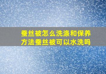 蚕丝被怎么洗涤和保养方法蚕丝被可以水洗吗