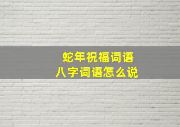 蛇年祝福词语八字词语怎么说