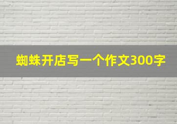 蜘蛛开店写一个作文300字