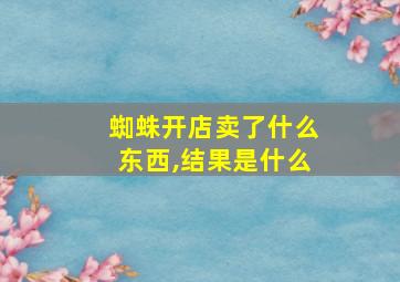 蜘蛛开店卖了什么东西,结果是什么