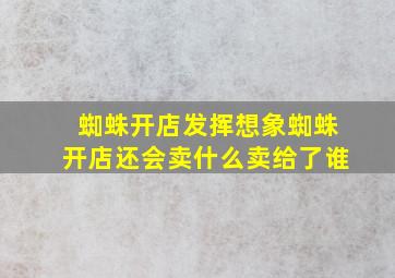 蜘蛛开店发挥想象蜘蛛开店还会卖什么卖给了谁