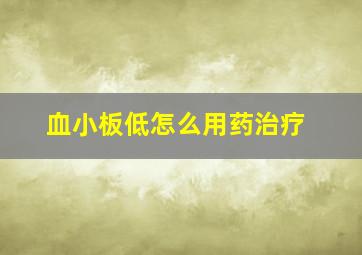 血小板低怎么用药治疗