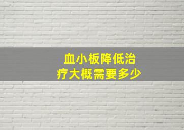 血小板降低治疗大概需要多少