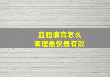 血脂偏高怎么调理最快最有效