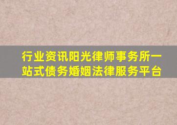 行业资讯阳光律师事务所一站式债务婚姻法律服务平台