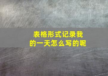 表格形式记录我的一天怎么写的呢