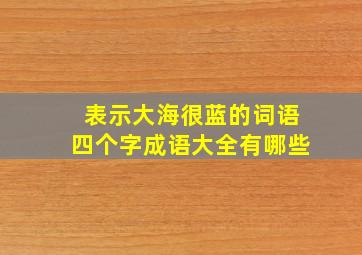 表示大海很蓝的词语四个字成语大全有哪些