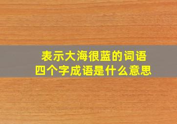 表示大海很蓝的词语四个字成语是什么意思