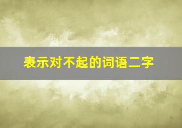 表示对不起的词语二字