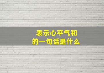 表示心平气和的一句话是什么