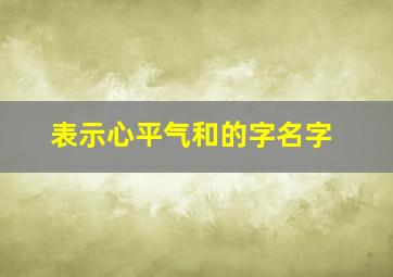 表示心平气和的字名字