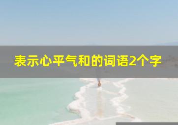 表示心平气和的词语2个字