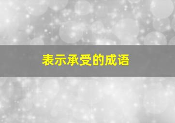 表示承受的成语