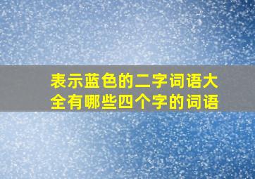 表示蓝色的二字词语大全有哪些四个字的词语