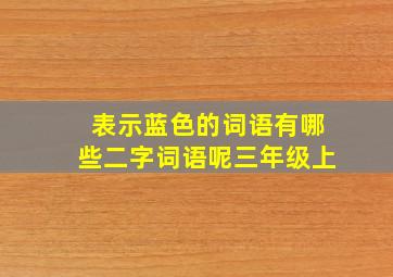 表示蓝色的词语有哪些二字词语呢三年级上