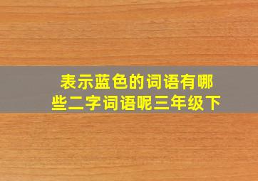 表示蓝色的词语有哪些二字词语呢三年级下