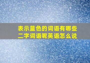 表示蓝色的词语有哪些二字词语呢英语怎么说